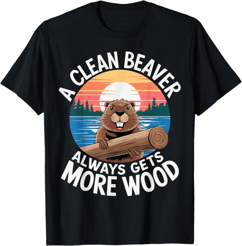 A clean Beaver always gets more Wood T-Shirt