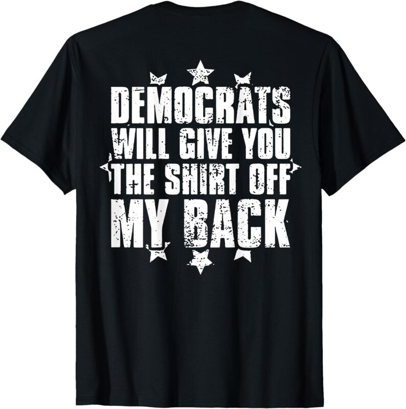 Democrats Will Give You The Shirt Off My Back (on back) T-Shirt