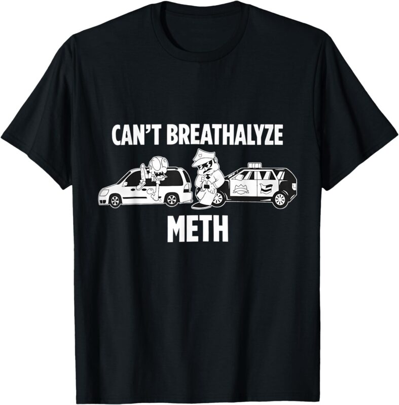 Funny Humor Quote Saying Can’t Breathalyze Meth T-Shirt