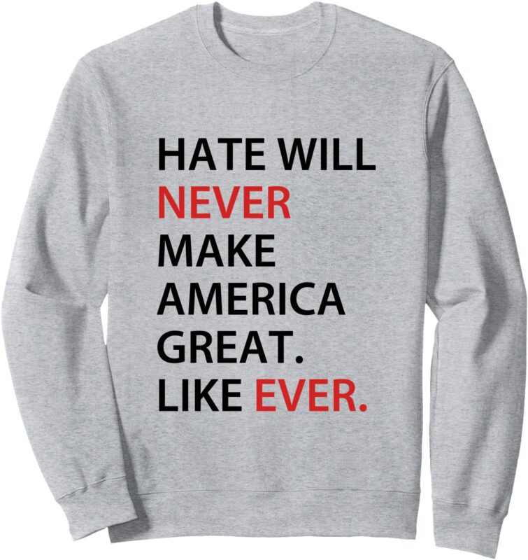 Hate Will Never Make American Great Sweatshirt