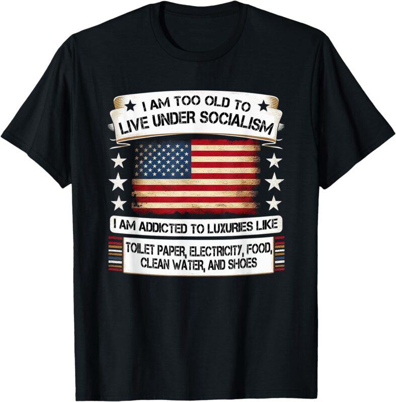 I Am Too Old To Live Under Socialism I Am Addicted T-Shirt