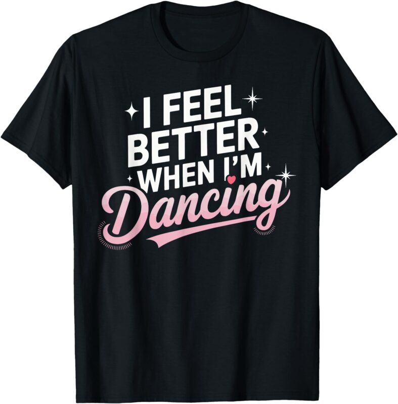 I Feel Better When I’m Dancing Fun Dance Lover T-Shirt