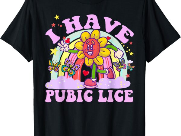 I have pubic lice funny retro offensive inappropriate meme t-shirt