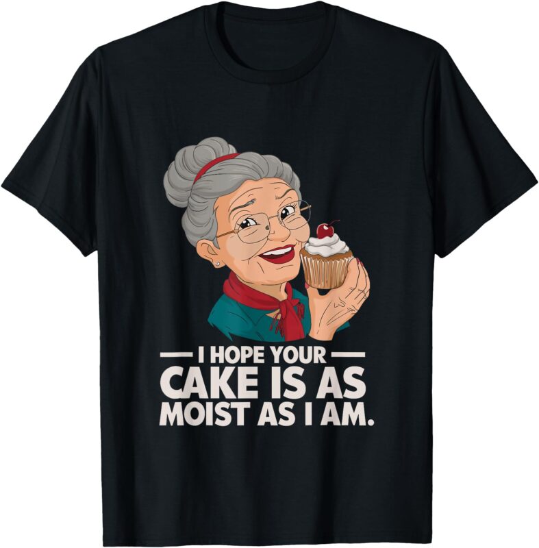 I Hope Your Cake is as Moist as I Moist Grandma Adult Humor T-Shirt