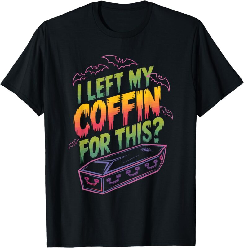 I Left My Coffin For This_ T-Shirt