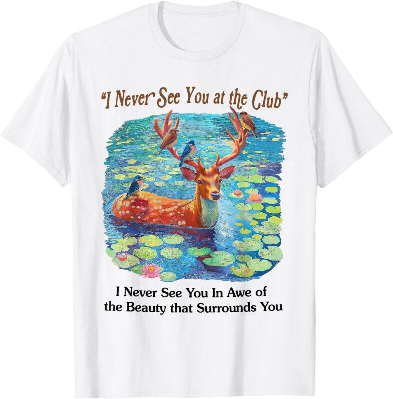 I Never See You At The CLub Deer and Bird Animal Nature Love T-Shirt