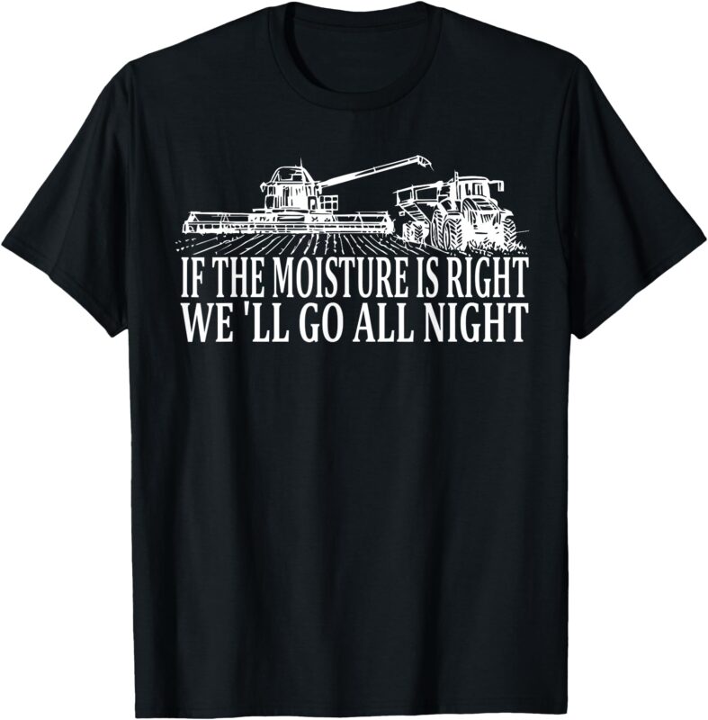 If The Moisture’s Right We’ll Go All Night Farmer T-Shirt