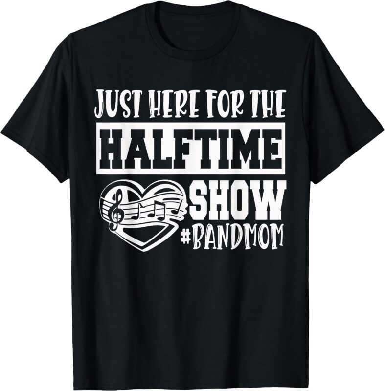 I’m Just Here For The Halftime Show Band Mom Funny T-Shirt