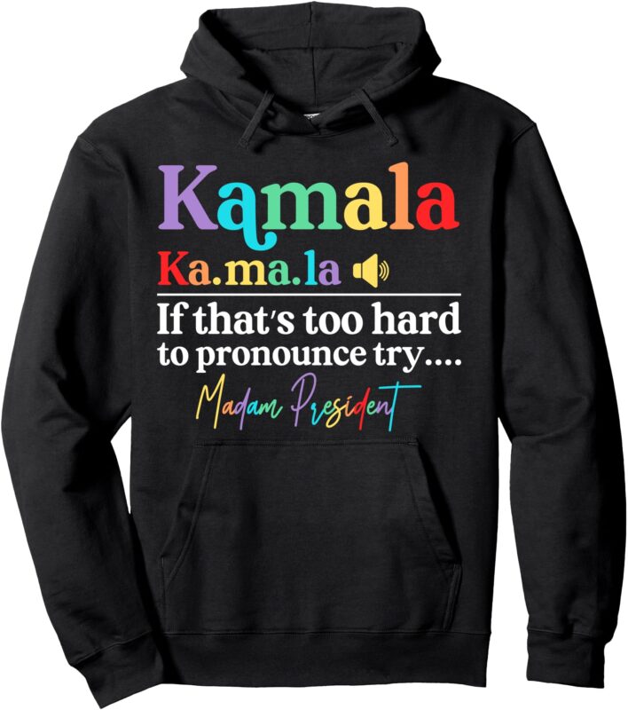 Kamala If That’s Too Hard To Pronounce Try Madam President Pullover Hoodie