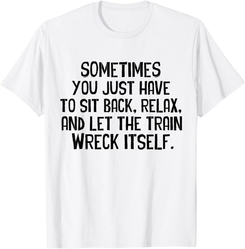 Let The Train Wreck Itself funny saying T-Shirt