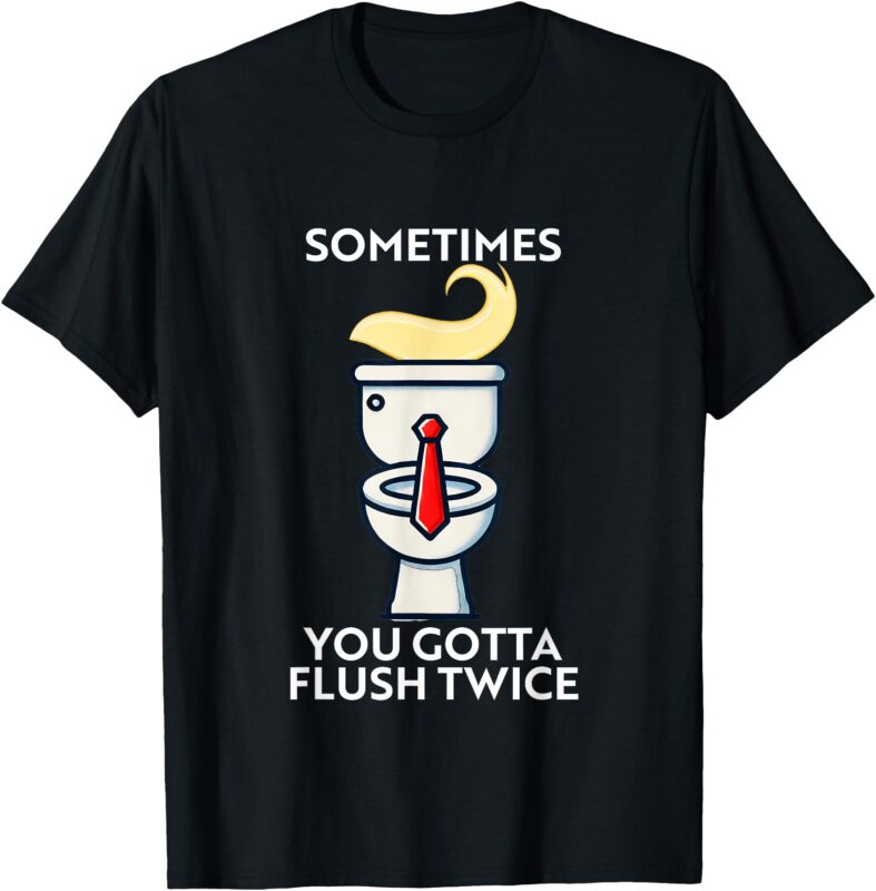 Sometime You Gotta Flush Twice T-Shirt