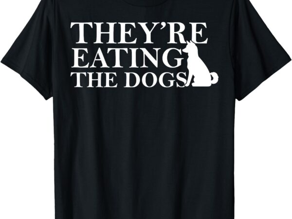 They are eating the dogs – they are eating the pets t-shirt