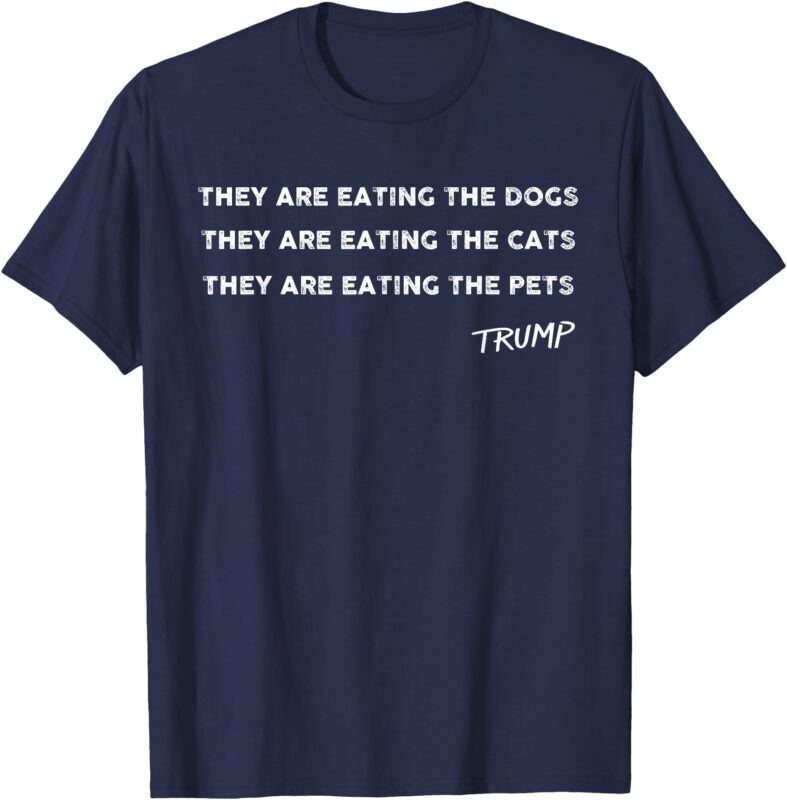 They are eating The dogs The cats The Pets Funny Trump T-Shirt
