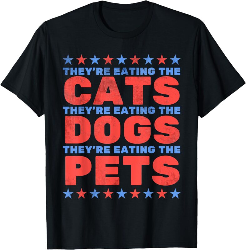 They’re Eating The Dogs, Eating The Cats Election 2024 T-Shirt