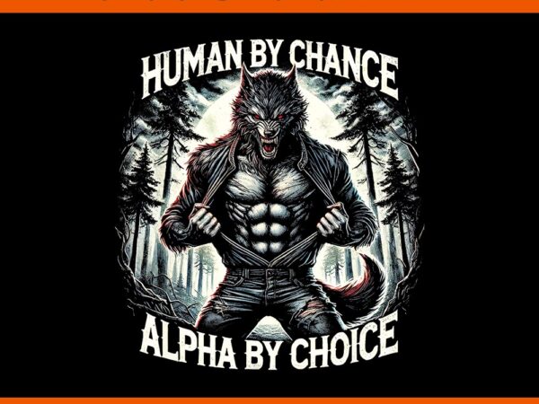 Human by chance alpha by choice alpha wolf png graphic t shirt Human by chance alpha by choice alpha wolf png graphic t shirt