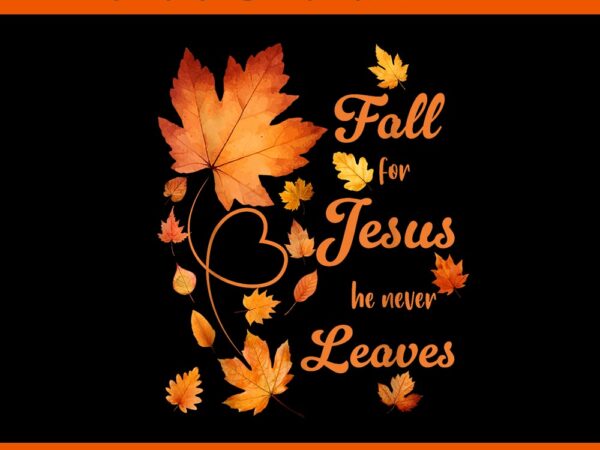 Fall for jesus he never leave beautiful fall leaves png t shirt graphic design Fall for jesus he never leave beautiful fall leaves png t shirt graphic design