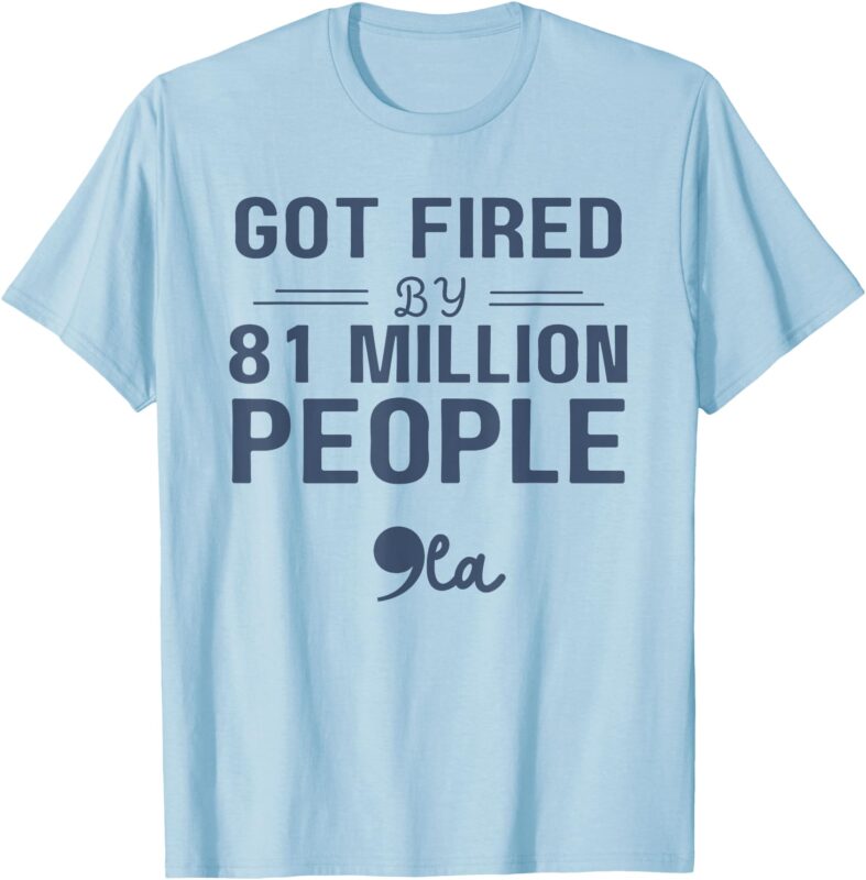 You Got Fired By 81 Million People Kamala T-Shirt