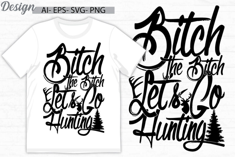 bitch the bitch let’s go hunting typography quote shirt, animals hunting say, i love hunting badge calligraphy vintage retro design
