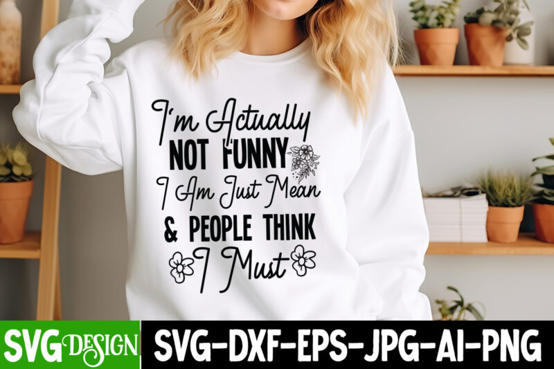 I’m Actually Not Funny Iam Just Mean & People think I must T-Shirt Design, Sarcastic Bundle,Sarcastic SVG,Sarcastic SVG Bundle,Sarcastic