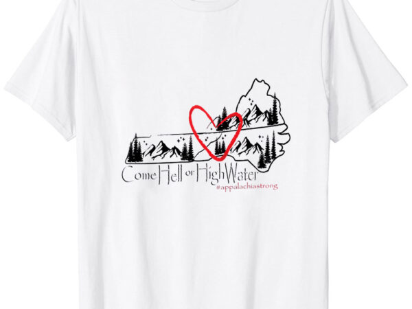 Appalachia strong! come hell or high water! t-shirt