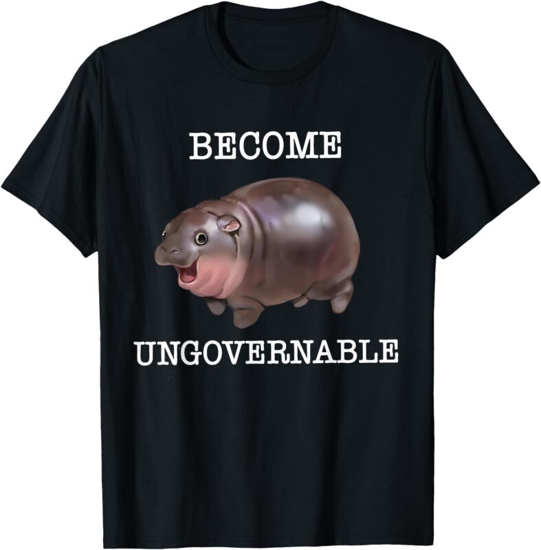 Become Ungovernable Funny Baby Hippo Moo Deng Funny Saying T-Shirt