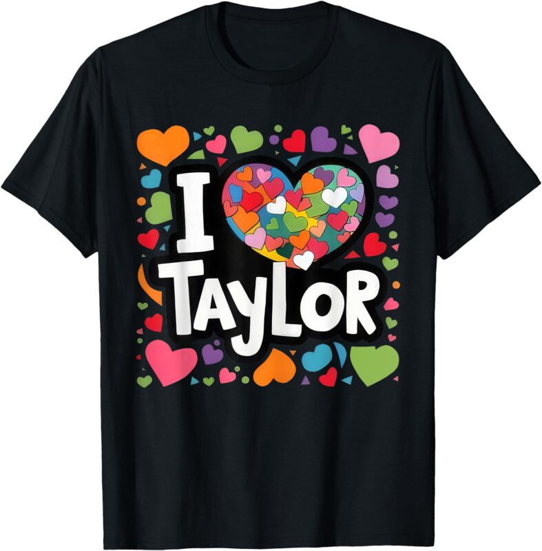 Colorful Heart My Name is Taylor First Name I Love Taylor T-Shirt