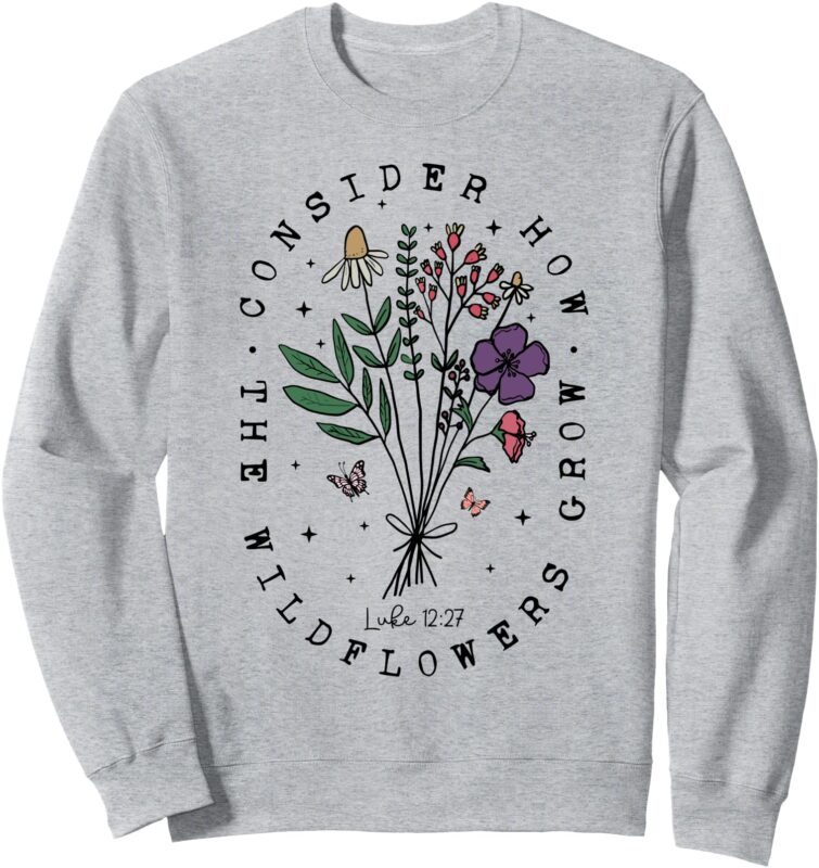 Consider How The Wildflowers Grow Bible Verse Religious Sweatshirt