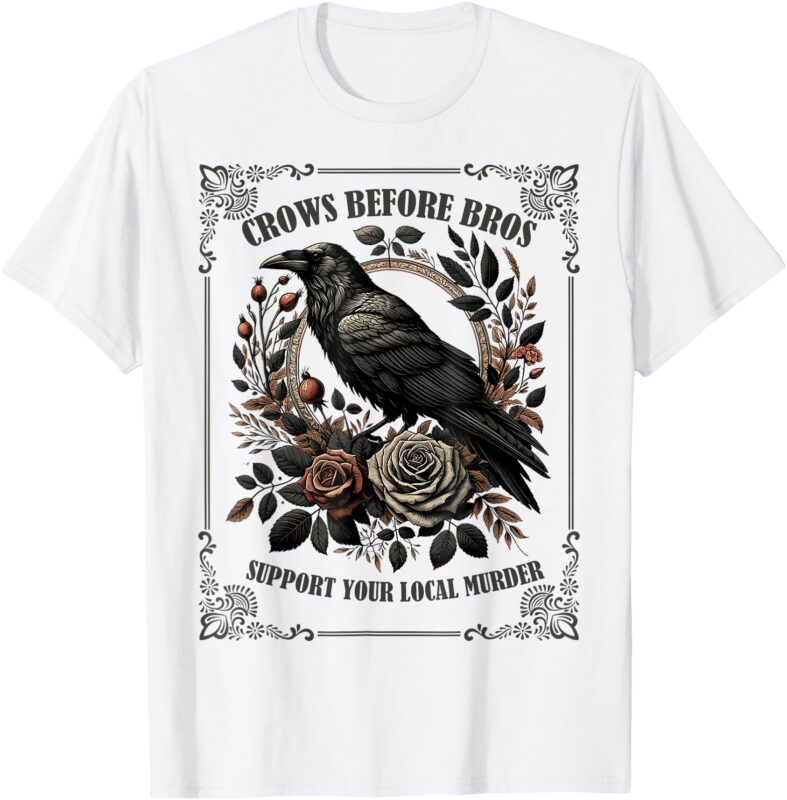 Crows Before Bros Support Your Local Murder T-Shirt