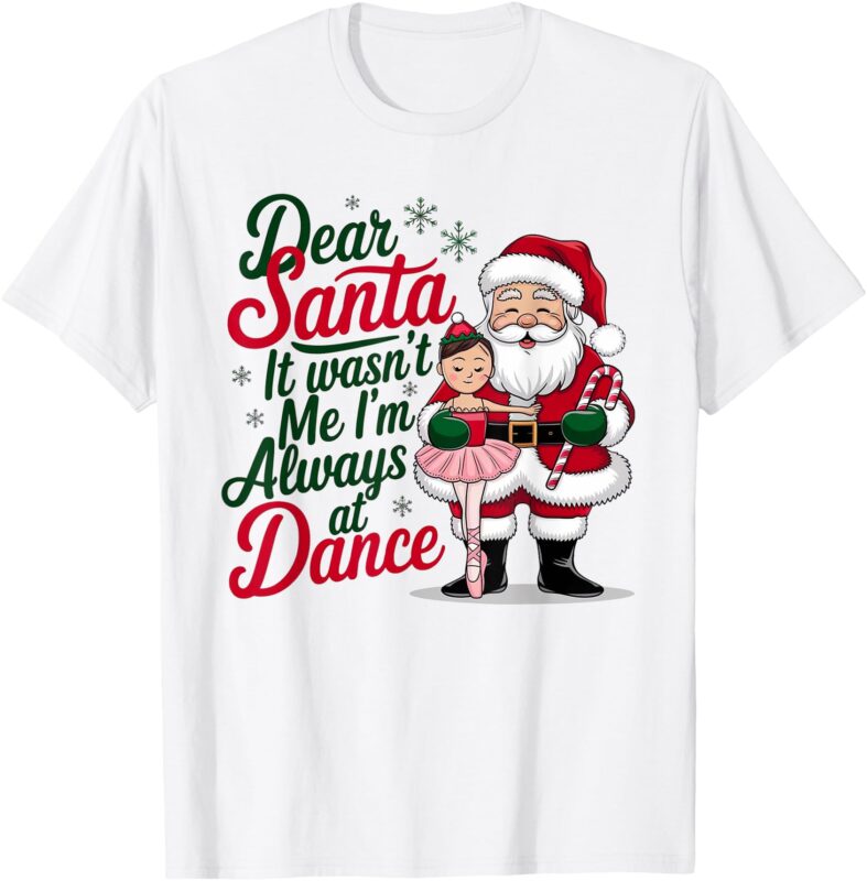 Dear Santa It Wasn’t Me I’m Always At Dance Ballet Christmas T-Shirt