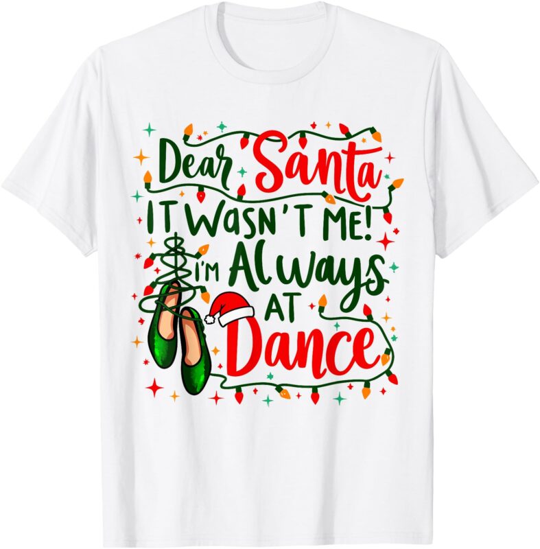 Dear Santa It Wasn’t Me I’m Always At Dance Ballet Christmas T-Shirt