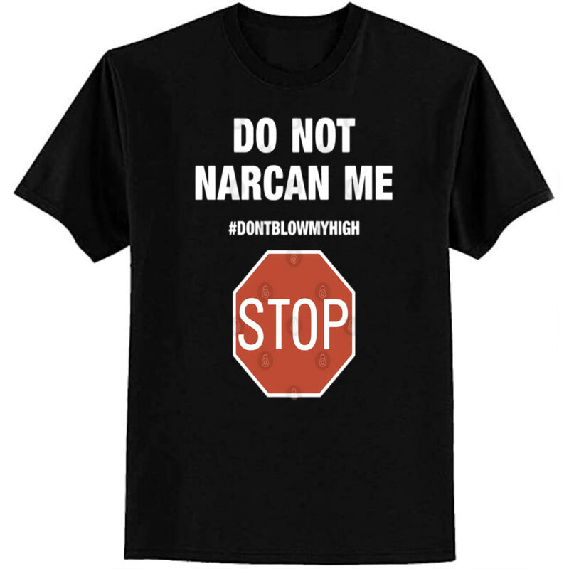 Do Not Narcan Me Stop Don’t Blow My High T-Shirt
