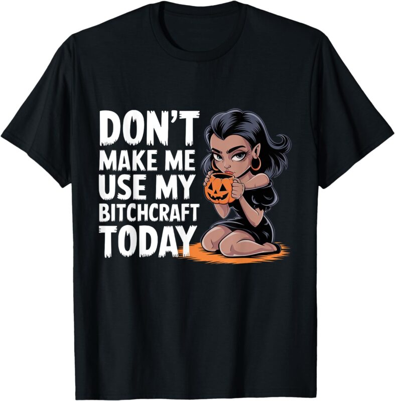 Don’t Make Me Use My Bitchcraft Today Witch Halloween Funny T-Shirt