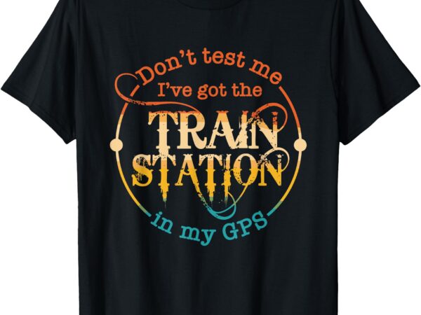 Don’t test me i’ve got the train station in my gps vintage t-shirt