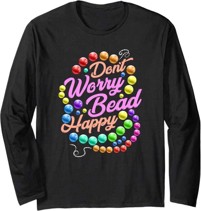 Don’t Worry Bead Happy Funny Saying Beading Beadwork Long Sleeve T-Shirt