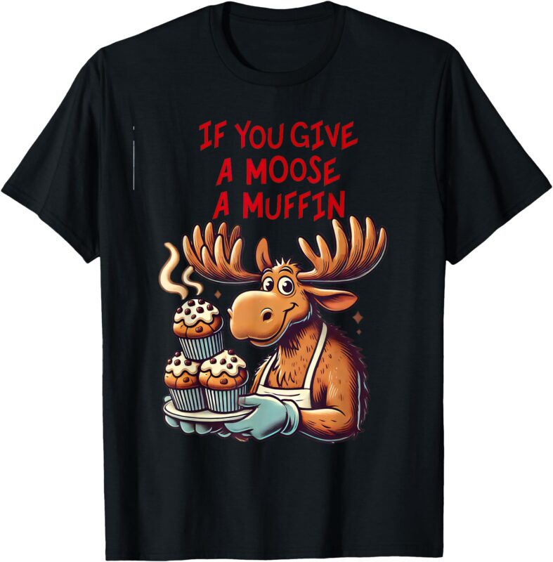 Funny Design If You Give a Moose a Muffin For Men Women Kids T-Shirt
