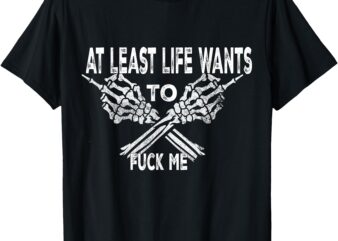 Funny Saying Adult Humor At Least Life Wants to Fu ck Me T-Shirt