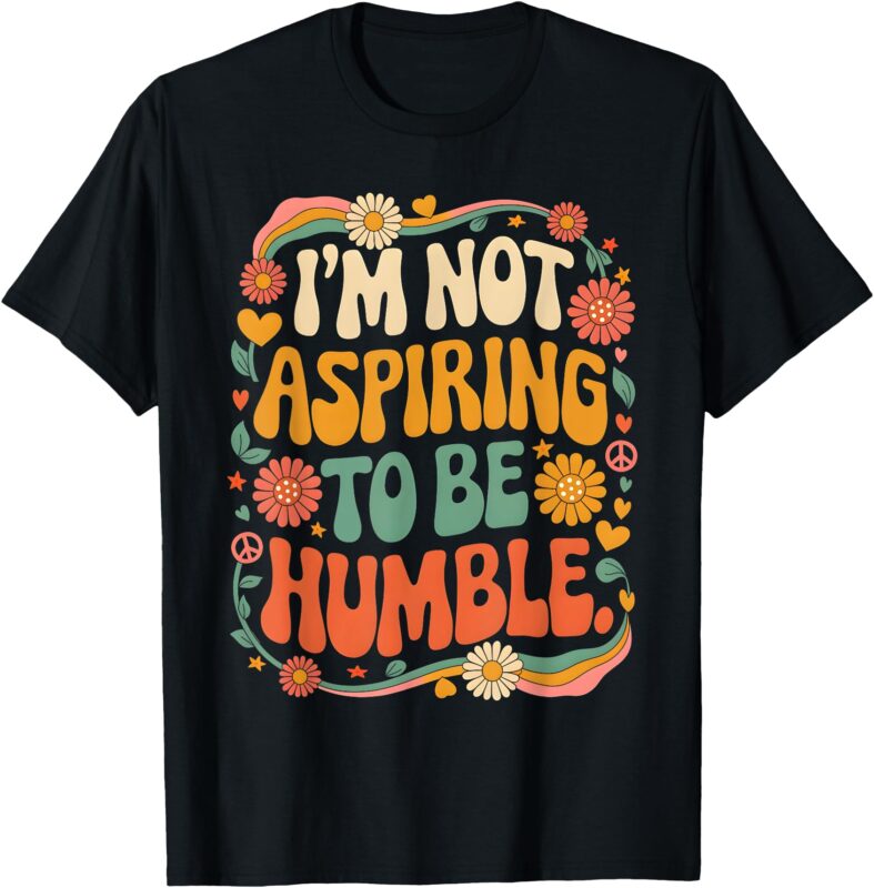 Groovy Saying I’m Not Aspiring To Be Humble Retro Men Women T-Shirt