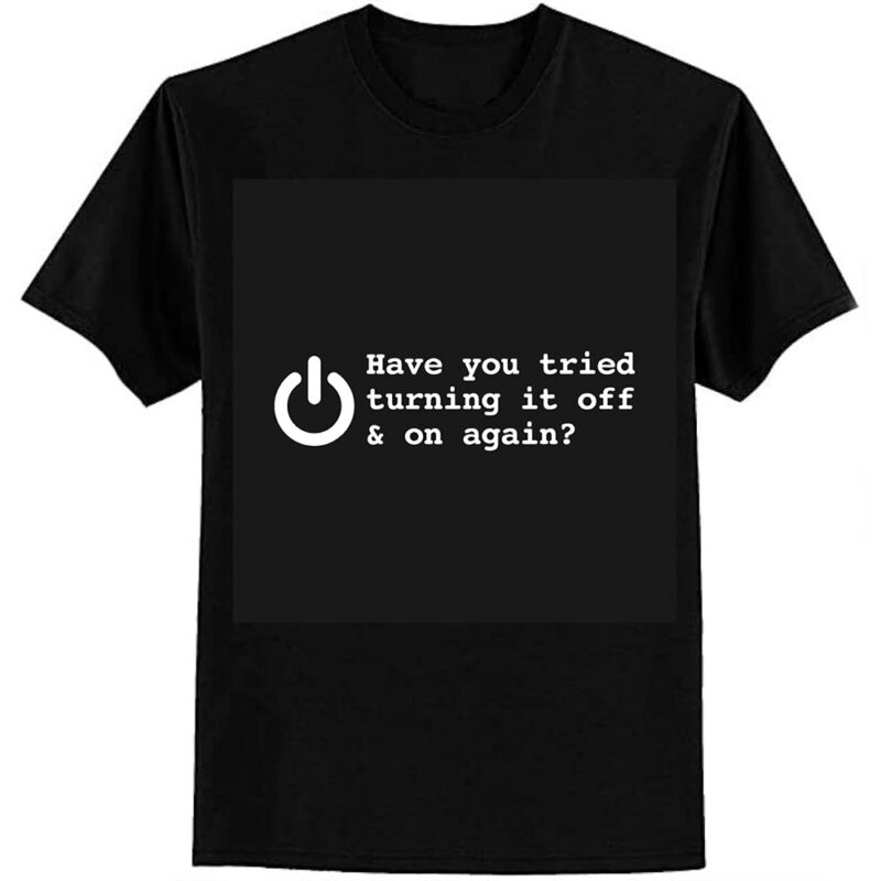HAVE YOU TRIED TURNING IT OFF AND ON AGAIN T-Shirt