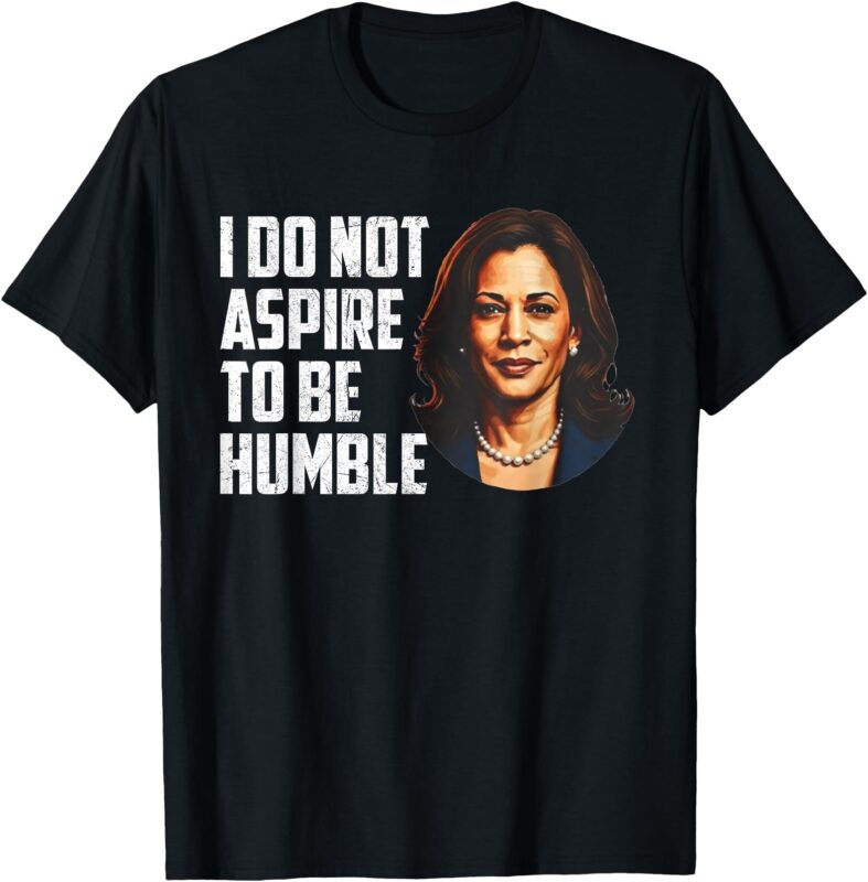 I Do Not Aspire to be Humble Saying Quote Kamala Harris T-Shirt