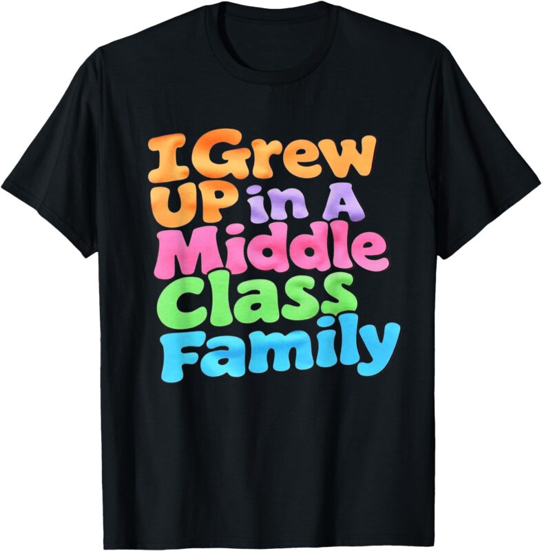 I Grew Up In A Middle Class Family T-Shirt