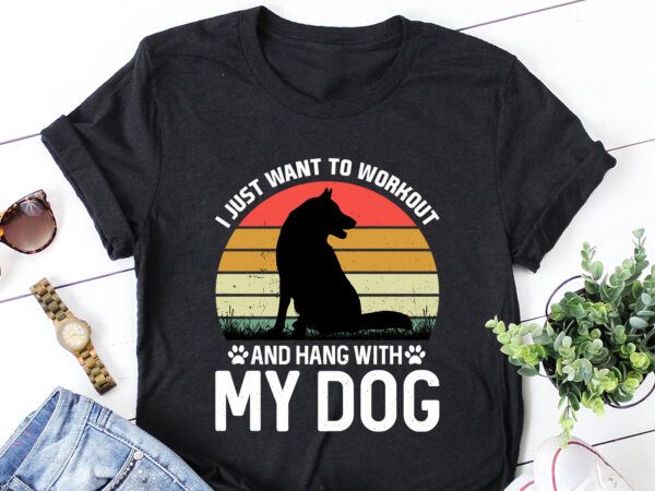 I just want to workout and hang with my dog t-shirt design I just want to workout and hang with my dog t-shirt design
