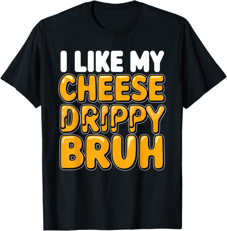 I Like My Cheese Drippy Bruh_ Funny Meme Pop Culture T-Shirt