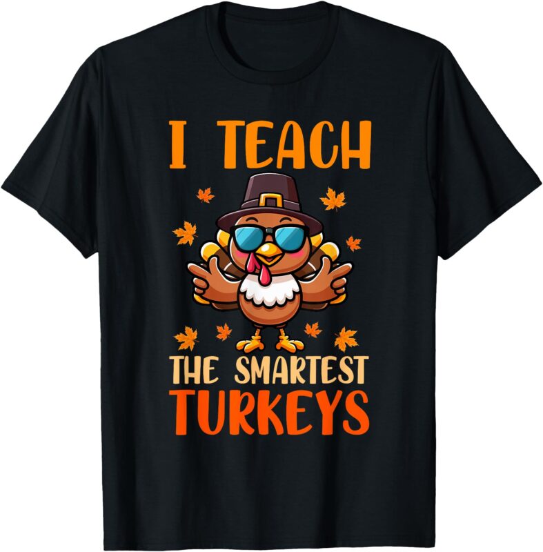 I Teach The Smartest Turkeys Thanksgiving Proud Teacher Job T-Shirt