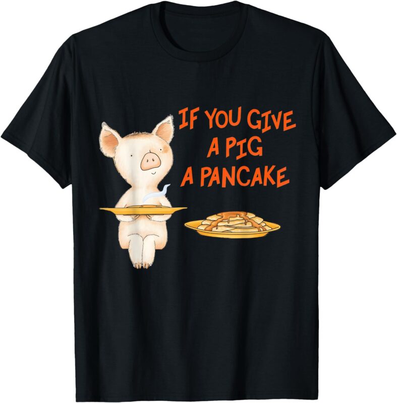 If You Give a Pig a Pancake Tees T-Shirt