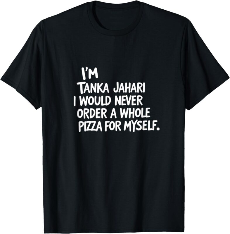 I’m Tanka Jahari But I Would Never Order A Whole Pizza Funny T-Shirt