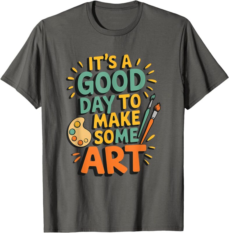 It’s a Good Day To Make Some Art Teacher Artist Painter T-Shirt