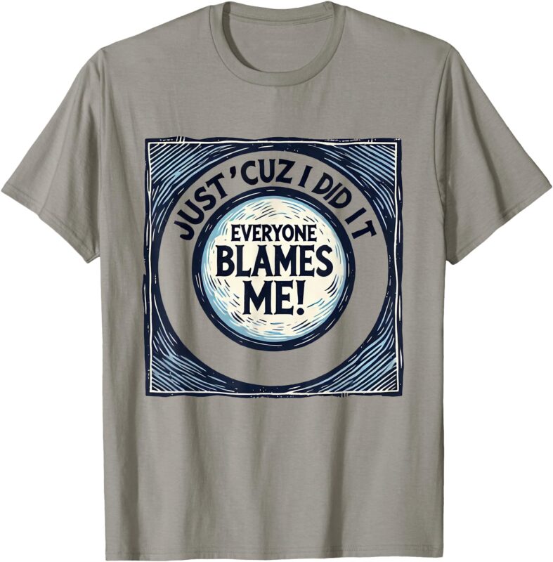 Just ‘Cuz I Did It, Everyone Blames Me – Funny Joke Graphic T-Shirt