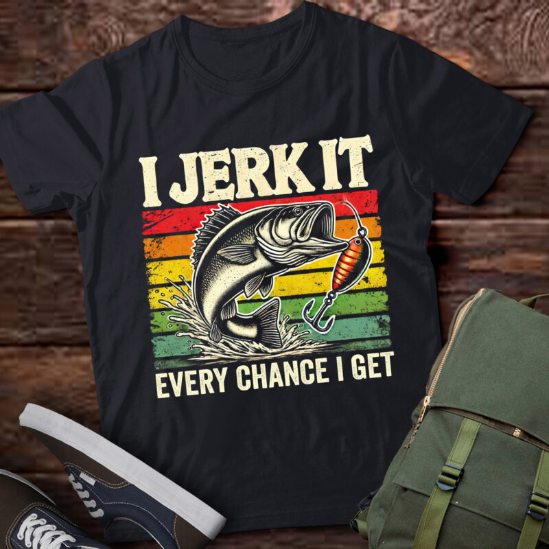 LT593 Funny Fishing-I Jerk It Every Chance Get Bass Fish Dad