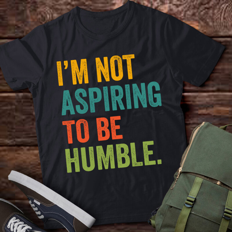 LT597 I’m Not Aspiring To Be Humble-Good Quote
