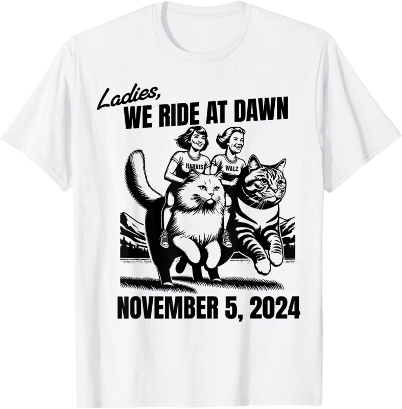 Ladies We Ride At Dawn November 5 2024 Cat Lady Election T-Shirt
